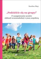 Okładka książki Podzielcie się na grupy!. O zaangażowaniu uczniów edukacji wczesnoszkolnej w pracę zespołową