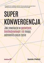 Okładka książki Superkonwergencja. Jak rewolucje w genetyce, biotechnologii i AI mogą odmienić nasze życie