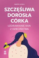 Okładka książki Szczęśliwa dorosła córka Uzdrawianie ran...