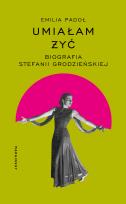 Okładka książki Umiałam żyć. Biografia Stefanii Grodzieńskiej