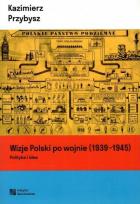 Okładka książki Wizje Polski po wojnie (1939-1945). Polityka i idee