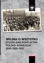 Okładka książki Wojna o wszystko. Studia nad konfliktem polsko-sowieckim 1919-1920-1921