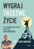 Okładka książki Wygraj trzeźwe życie. O uzależnieniu bez ściemy - praktyczny plan wyjścia	